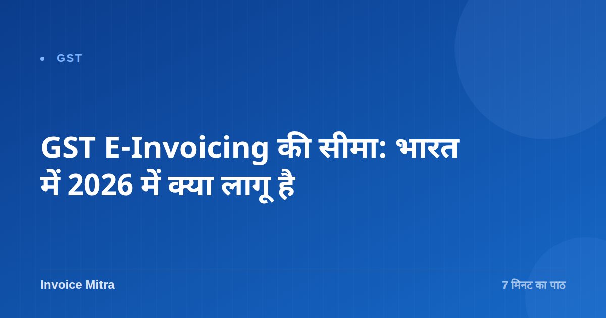 GST E-Invoicing की सीमा: भारत में 2026 में क्या लागू है
