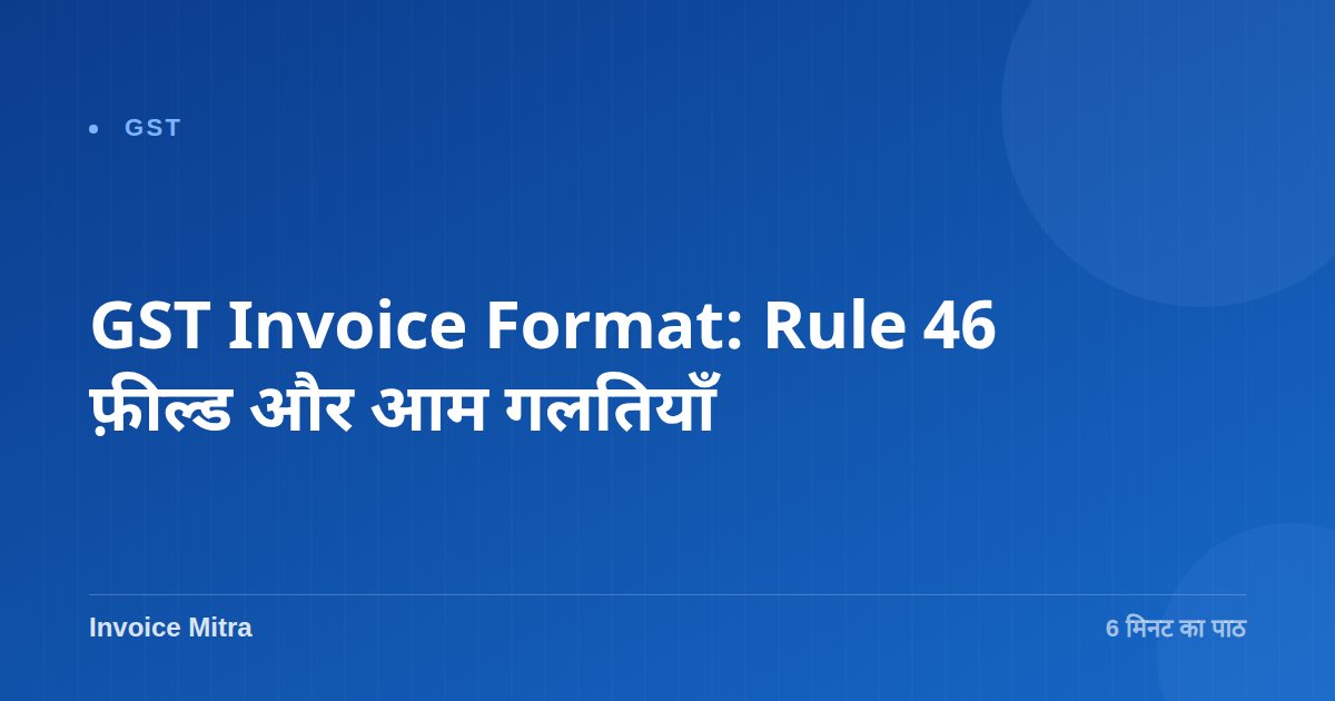 GST Invoice Format: Rule 46 फ़ील्ड और आम गलतियाँ